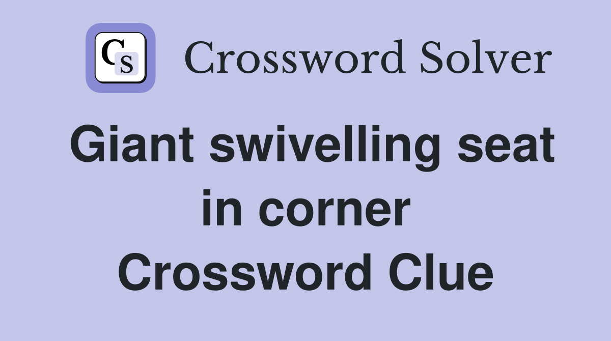 Giant swivelling seat in corner Crossword Clue
