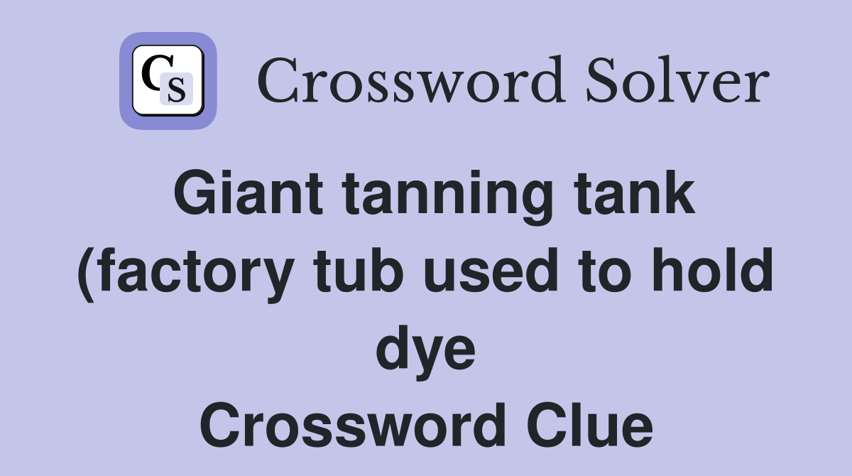 Giant tanning tank (factory tub used to hold dye) Crossword Clue Giant tanning tank (factory tub used to hold dye) Crossword Clue