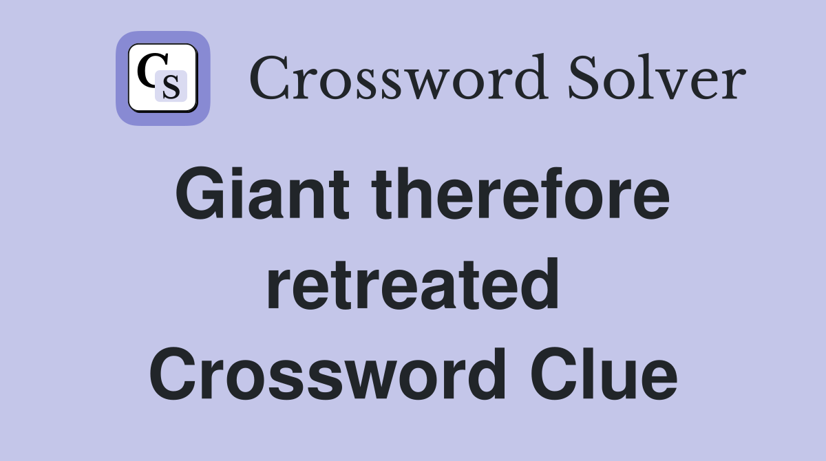 Giant therefore retreated Crossword Clue