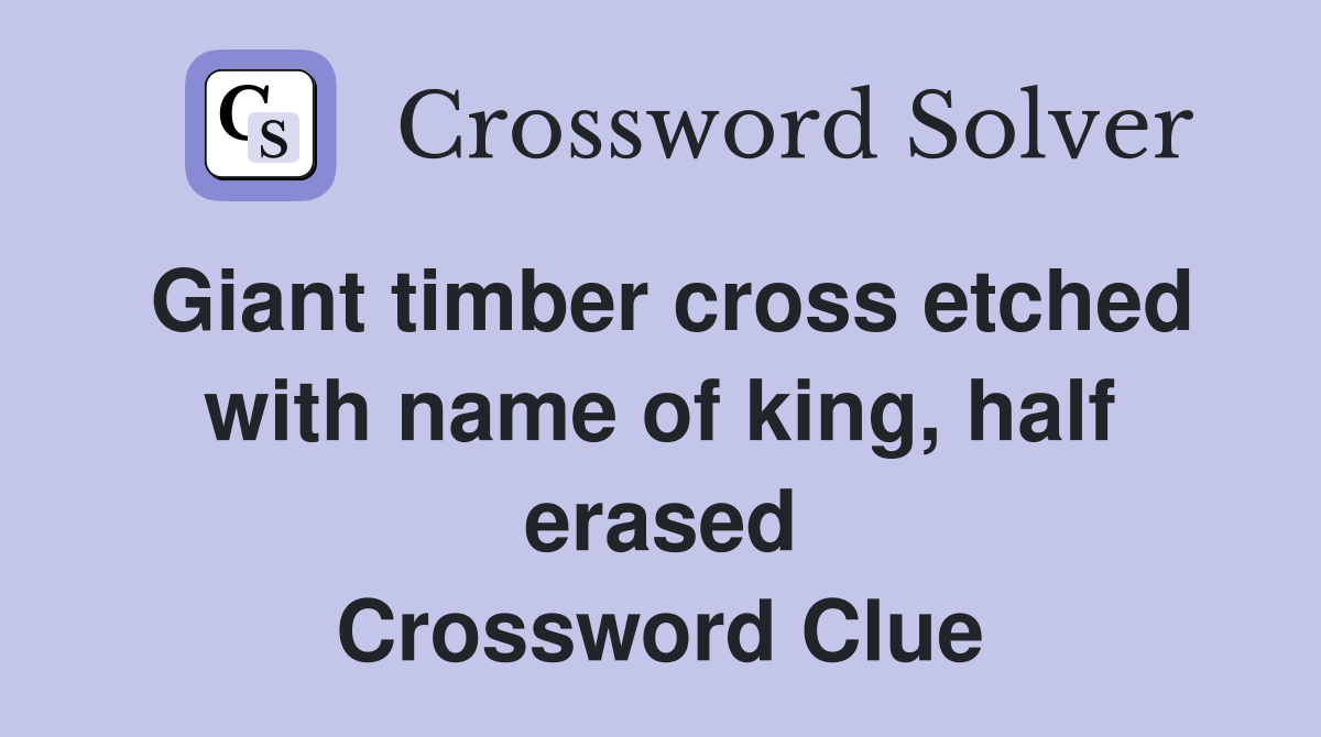 Giant timber cross etched with name of king, half erased Crossword Clue