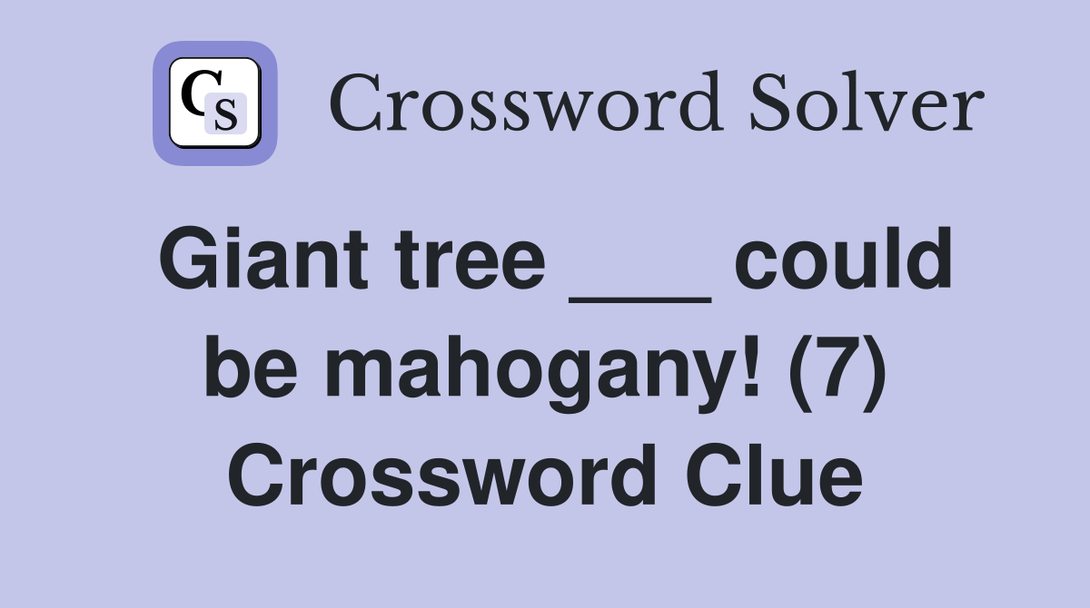 Giant tree ___ could be mahogany! (7) Crossword Clue