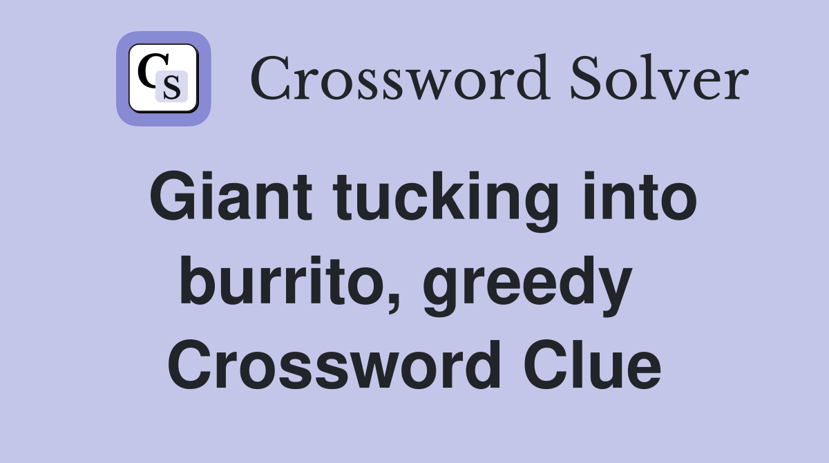 Giant tucking into burrito, greedy  Crossword Clue