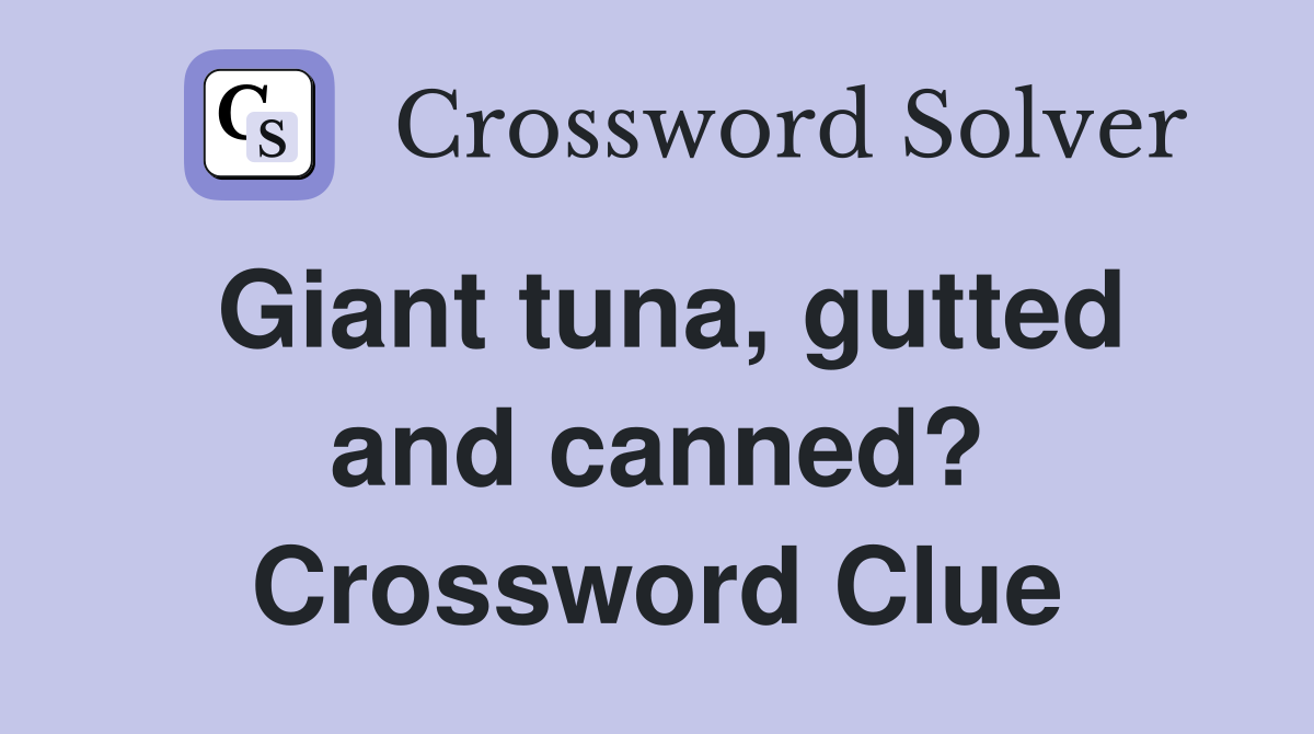 Giant tuna, gutted and canned? Crossword Clue