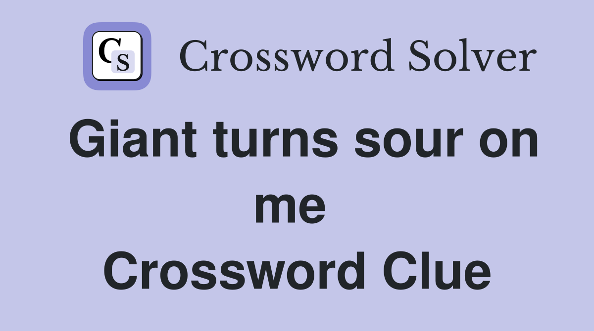Giant turns sour on me  Crossword Clue