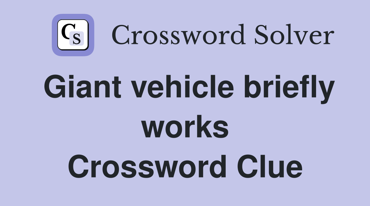 Giant vehicle briefly works Crossword Clue