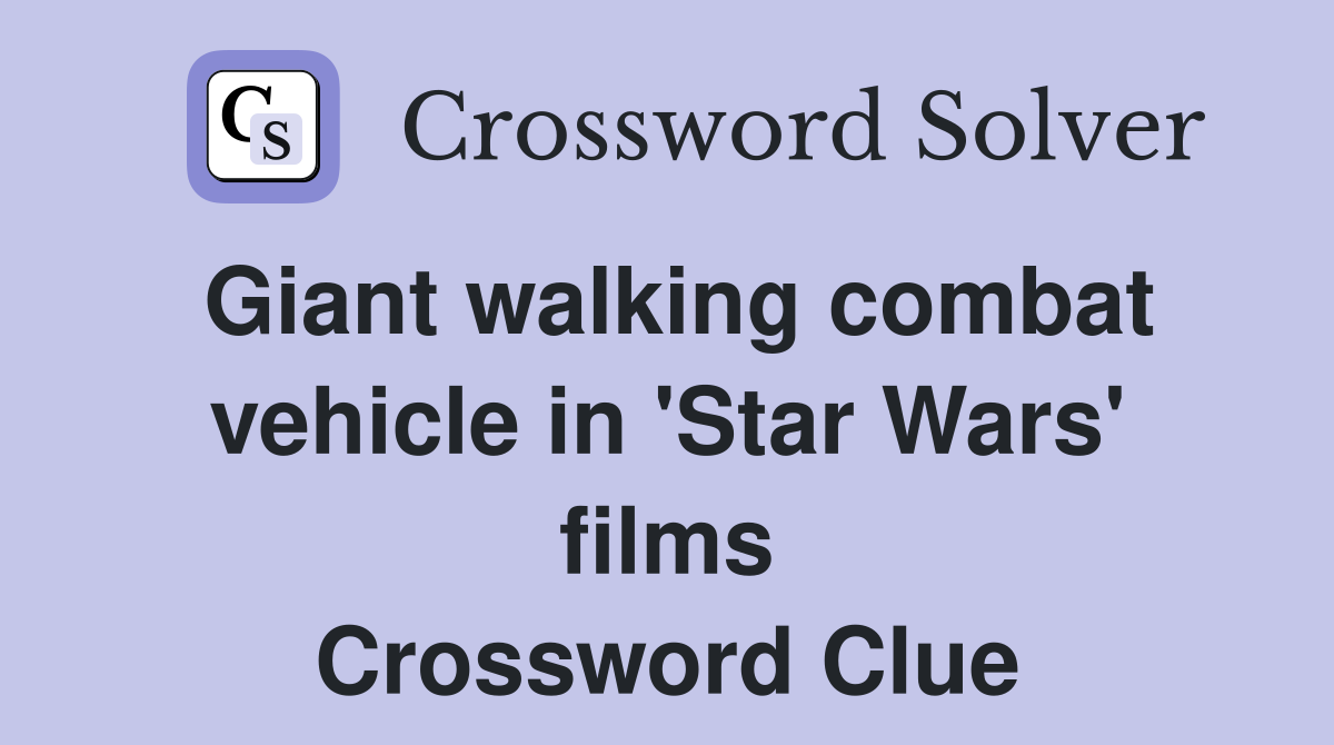 Giant walking combat vehicle in 'Star Wars' films Crossword Clue