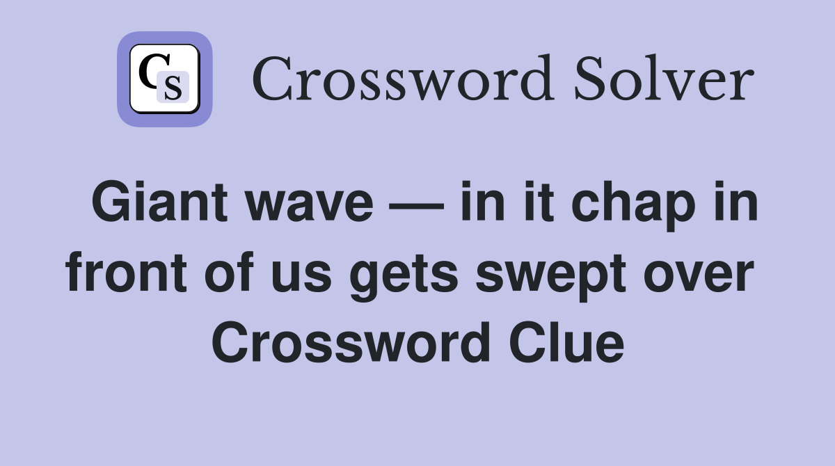 Giant wave — in it chap in front of us gets swept over  Crossword Clue