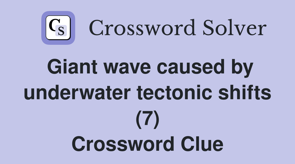 Giant wave caused by underwater tectonic shifts (7) Crossword Clue