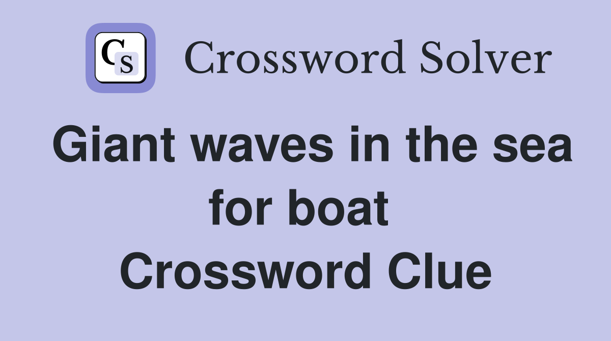 Giant waves in the sea for boat  Crossword Clue