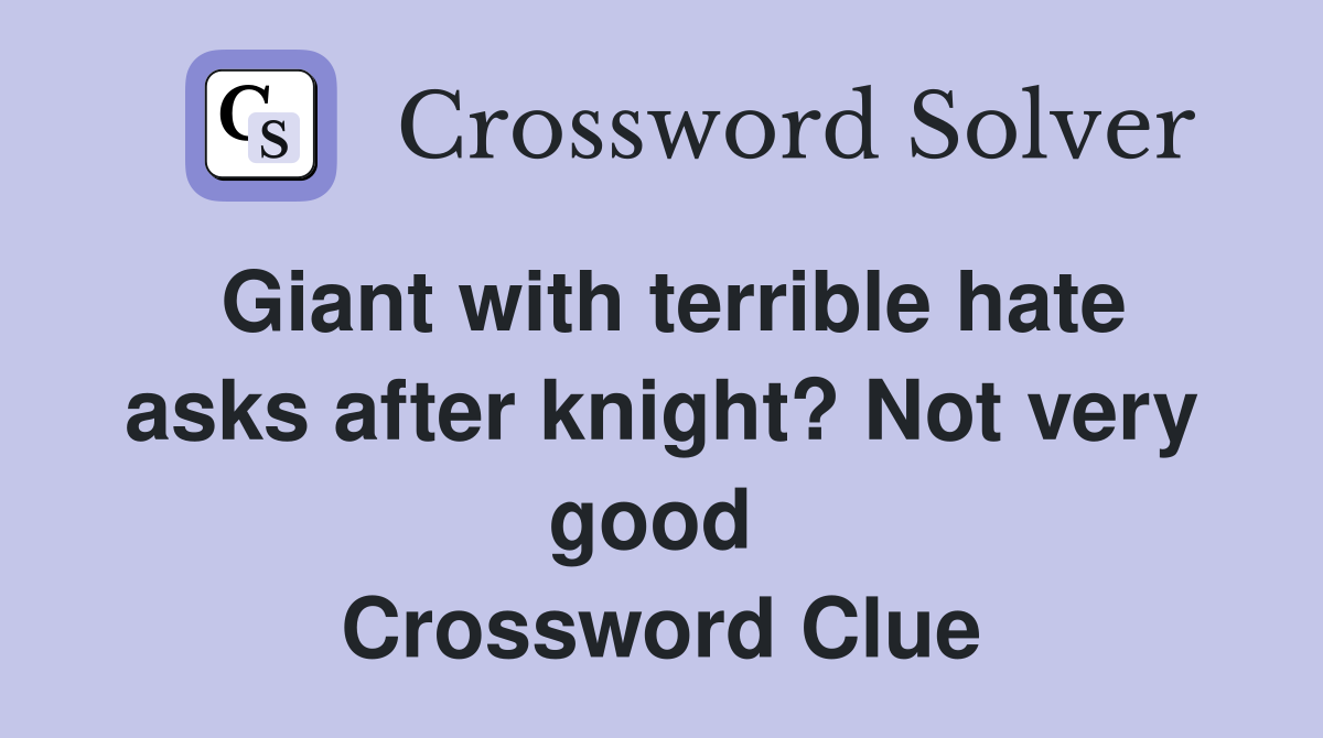 Giant with terrible hate asks after knight? Not very good  Crossword Clue