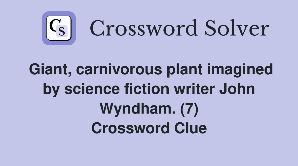 Giant, carnivorous plant imagined by science fiction writer John Wyndham. (7) Crossword Clue