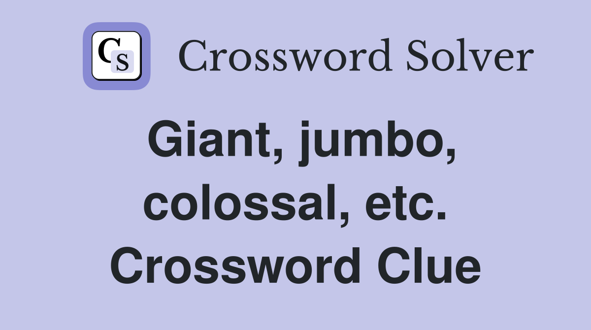 Giant, jumbo, colossal, etc. Crossword Clue