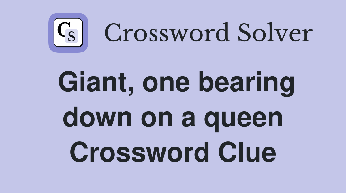 Giant, one bearing down on a queen Crossword Clue
