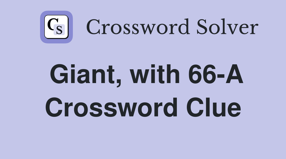 Giant, with 66-A Crossword Clue