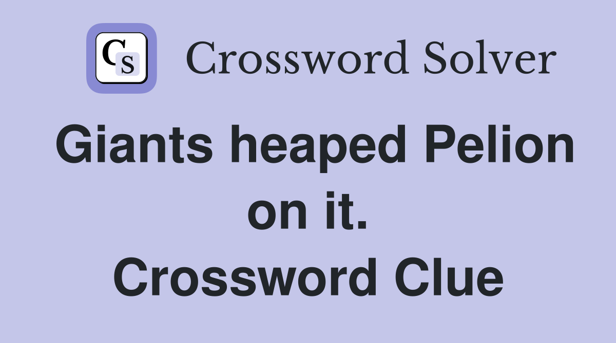 Giants heaped Pelion on it. Crossword Clue