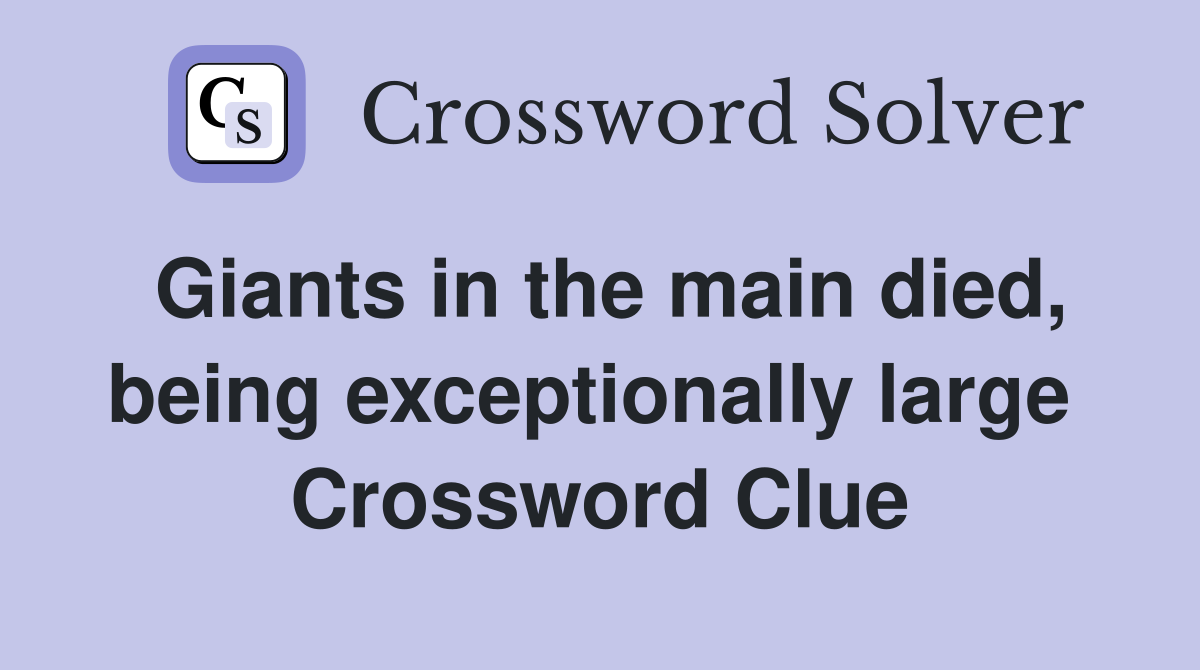 Giants in the main died, being exceptionally large  Crossword Clue
