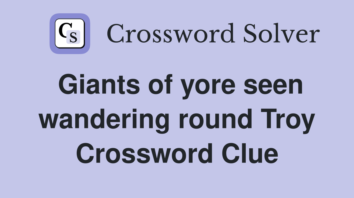 Giants of yore seen wandering round Troy Crossword Clue