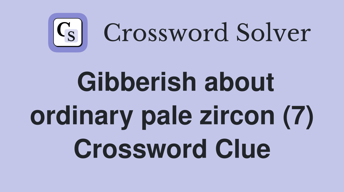 Gibberish about ordinary pale zircon (7) Crossword Clue