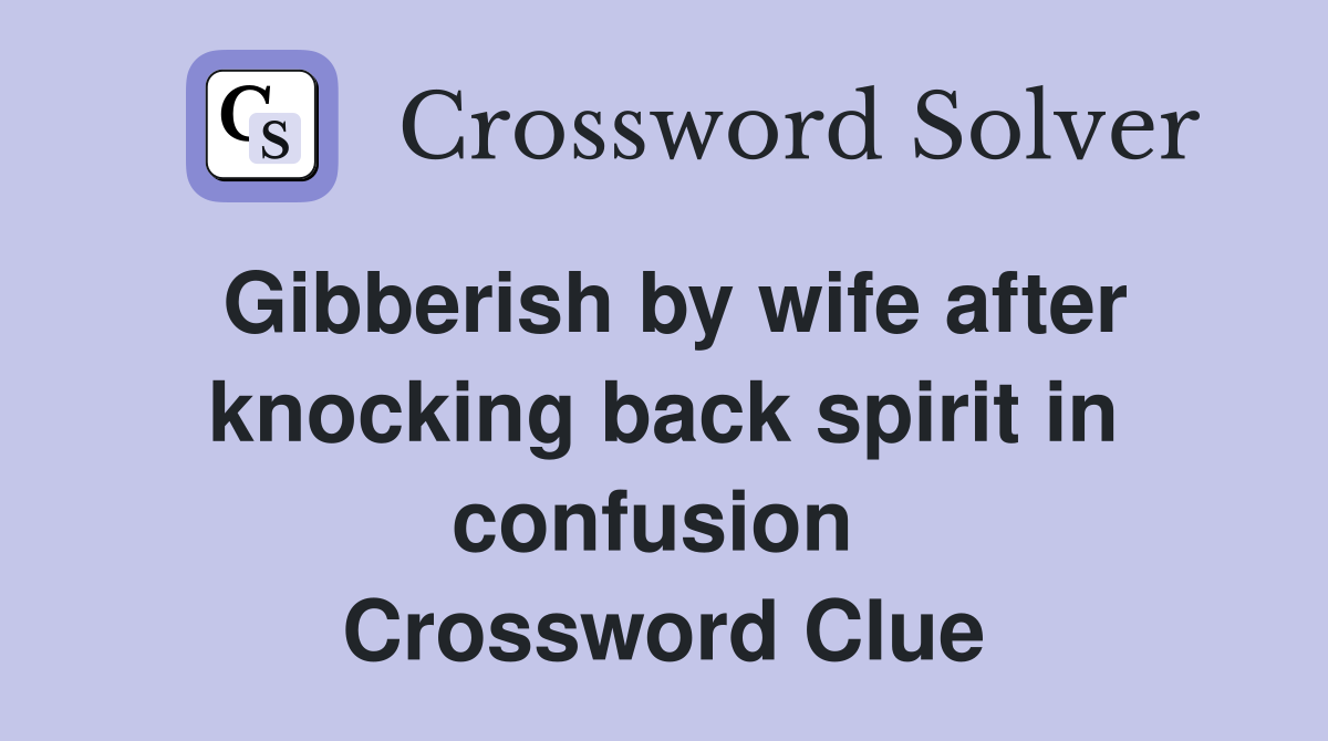 Gibberish by wife after knocking back spirit in confusion  Crossword Clue
