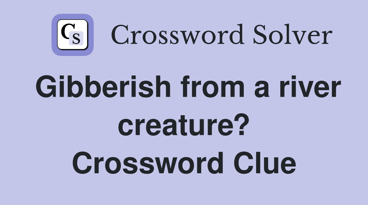 Gibberish from a river creature? Crossword Clue