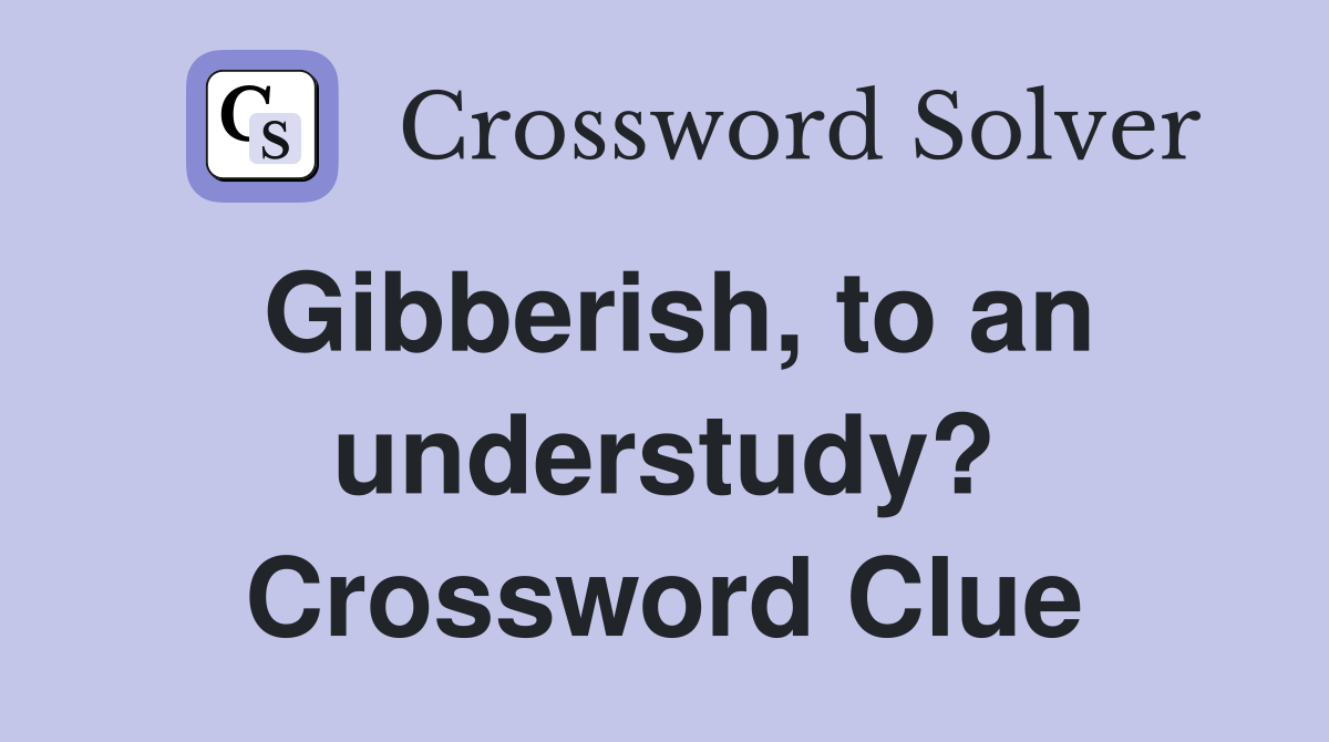 Gibberish, to an understudy? Crossword Clue
