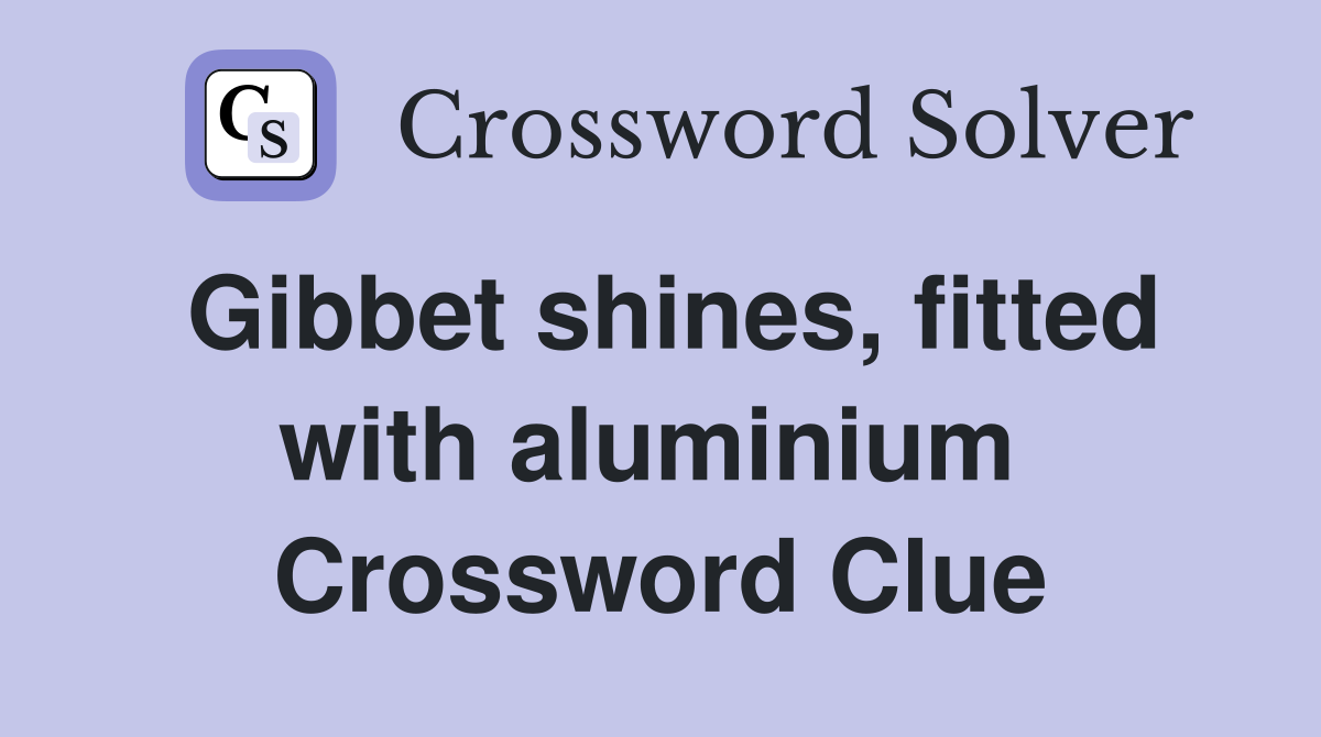 Gibbet shines, fitted with aluminium  Crossword Clue