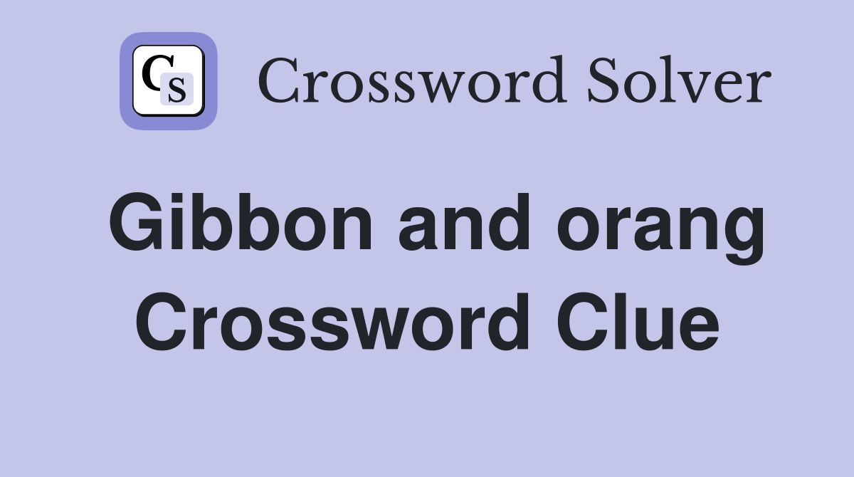 Gibbon and orang Crossword Clue