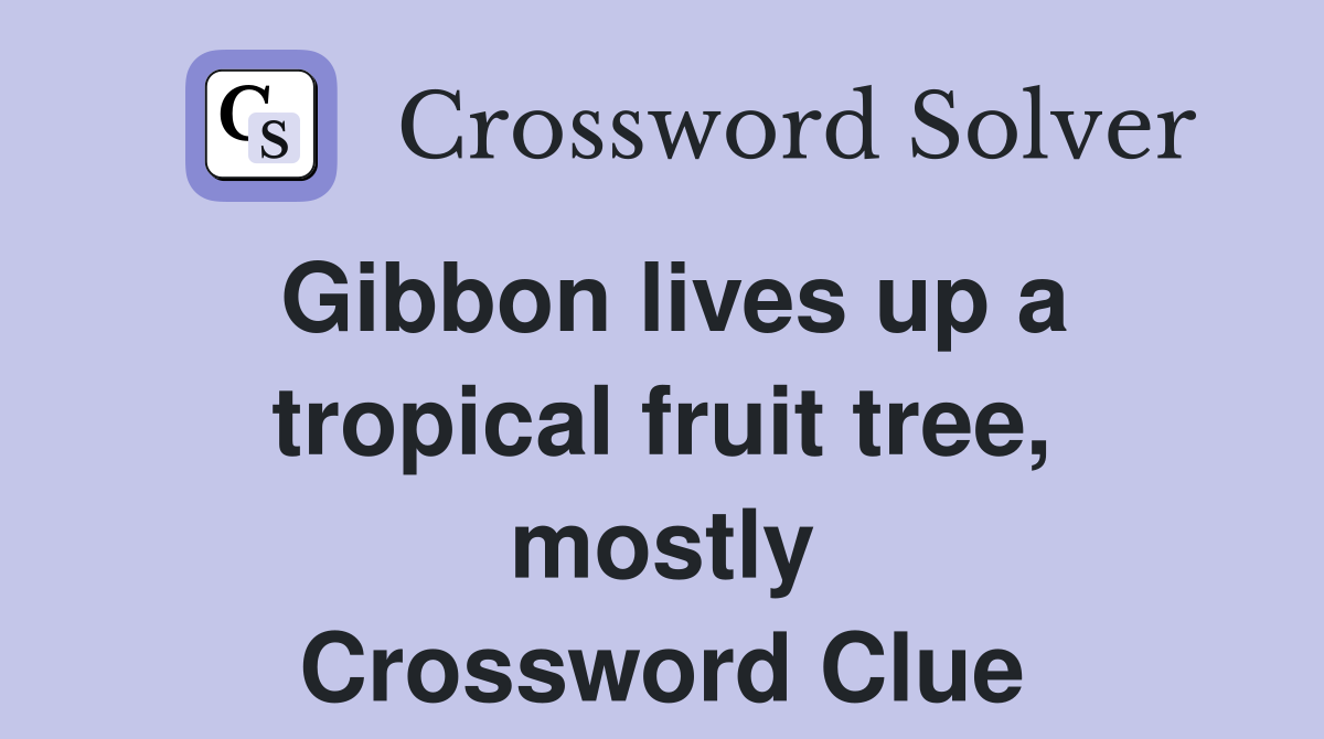 Gibbon lives up a tropical fruit tree, mostly Crossword Clue