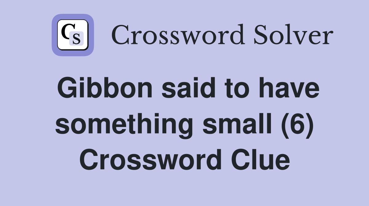 Gibbon said to have something small (6) Crossword Clue