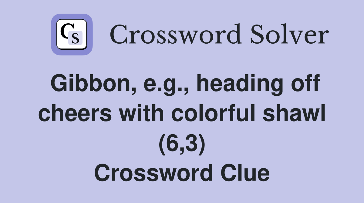Gibbon, e.g., heading off cheers with colorful shawl (6,3) Crossword Clue