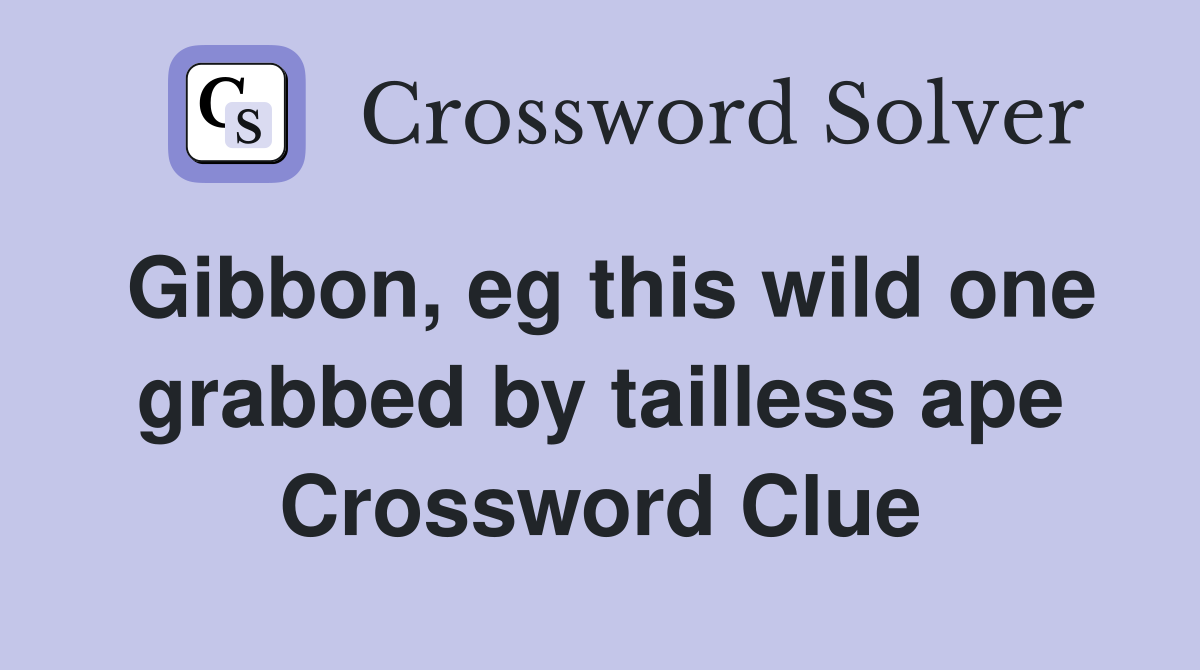 Gibbon, eg this wild one grabbed by tailless ape Crossword Clue