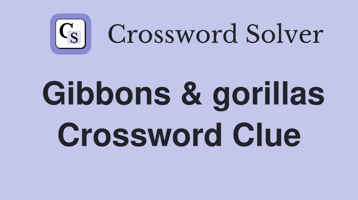 Gibbons & gorillas Crossword Clue