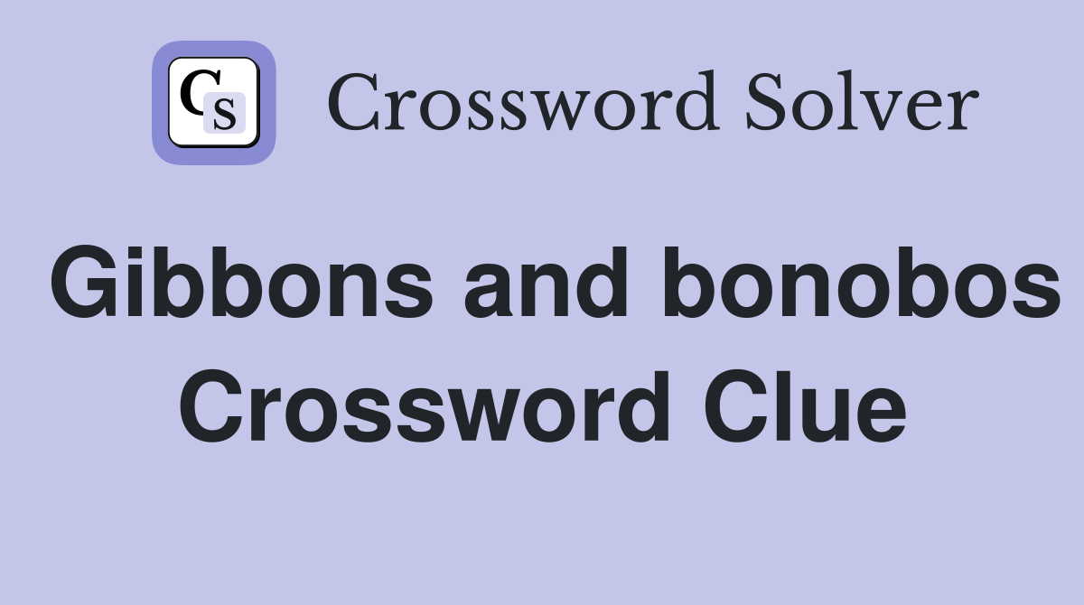 Gibbons and bonobos Crossword Clue