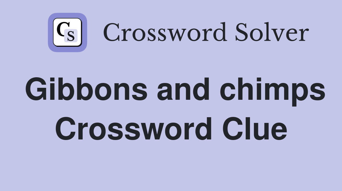 Gibbons and chimps Crossword Clue