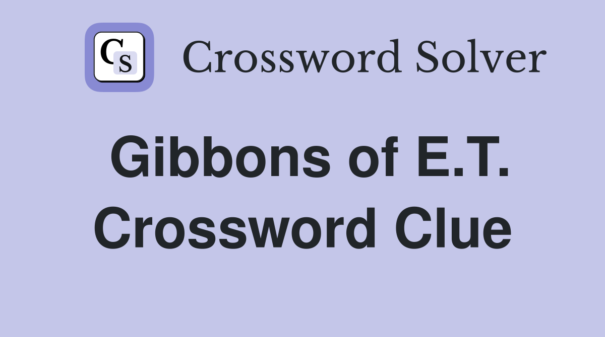 Gibbons of E.T. Crossword Clue