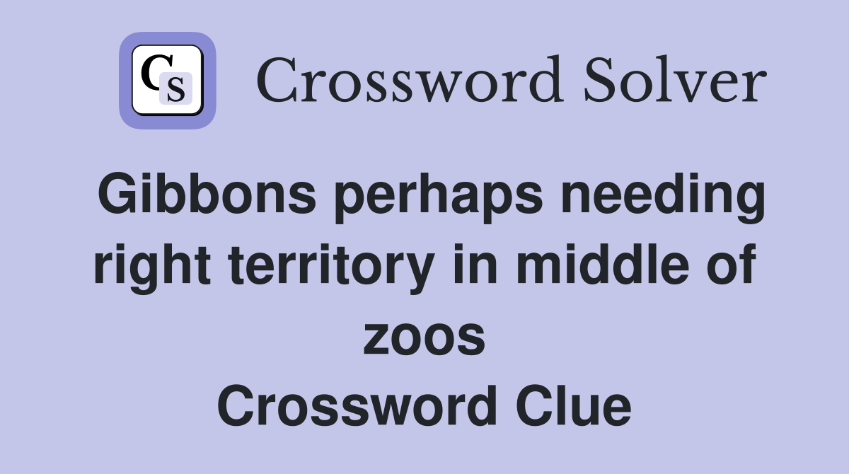 Gibbons perhaps needing right territory in middle of zoos Crossword Clue