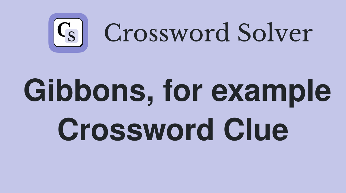 Gibbons, for example Crossword Clue