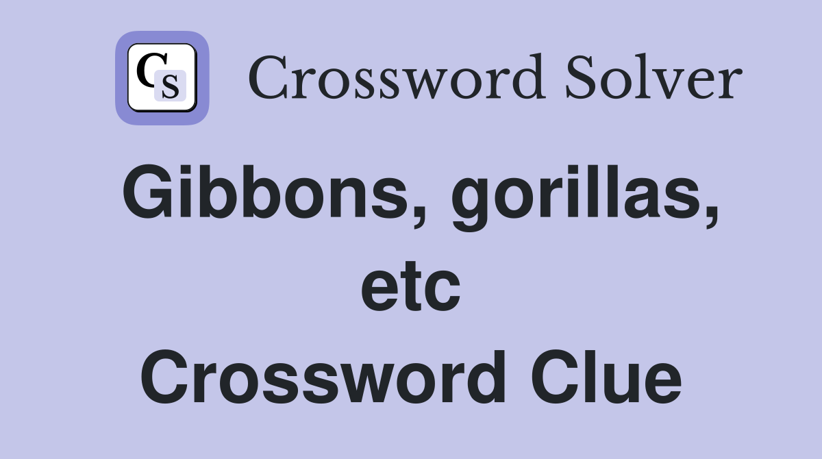 Gibbons, gorillas, etc Crossword Clue