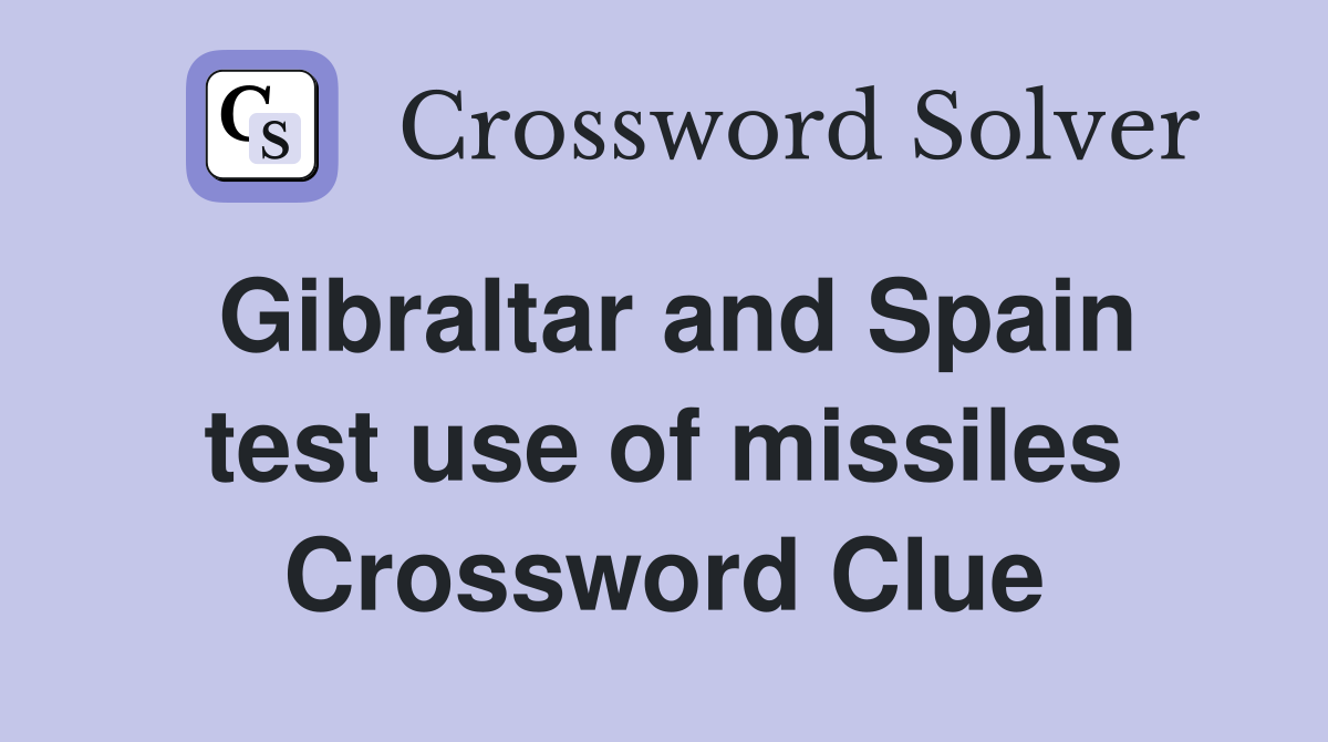 Gibraltar and Spain test use of missiles Crossword Clue