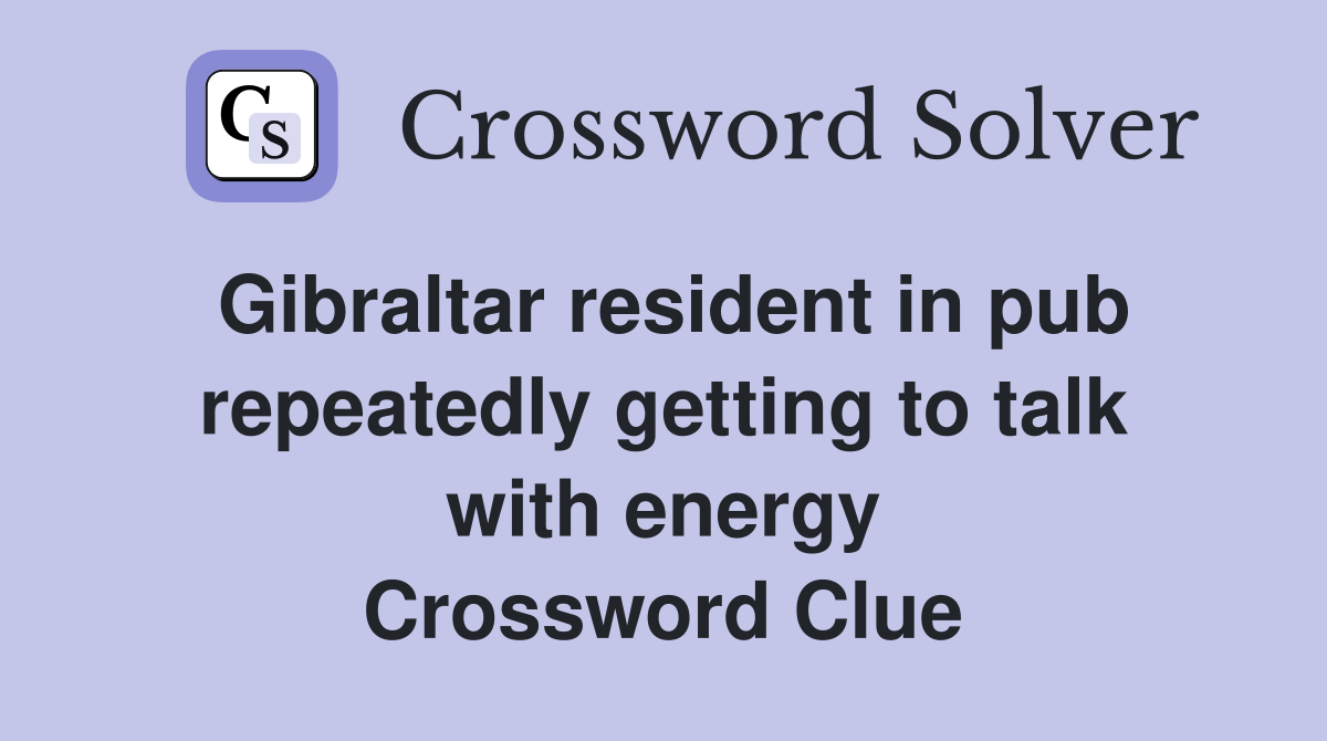 Gibraltar resident in pub repeatedly getting to talk with energy Crossword Clue