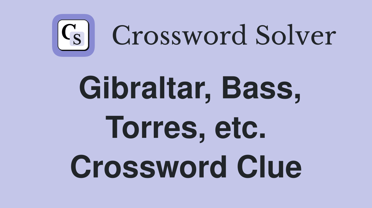 Gibraltar, Bass, Torres, etc. Crossword Clue