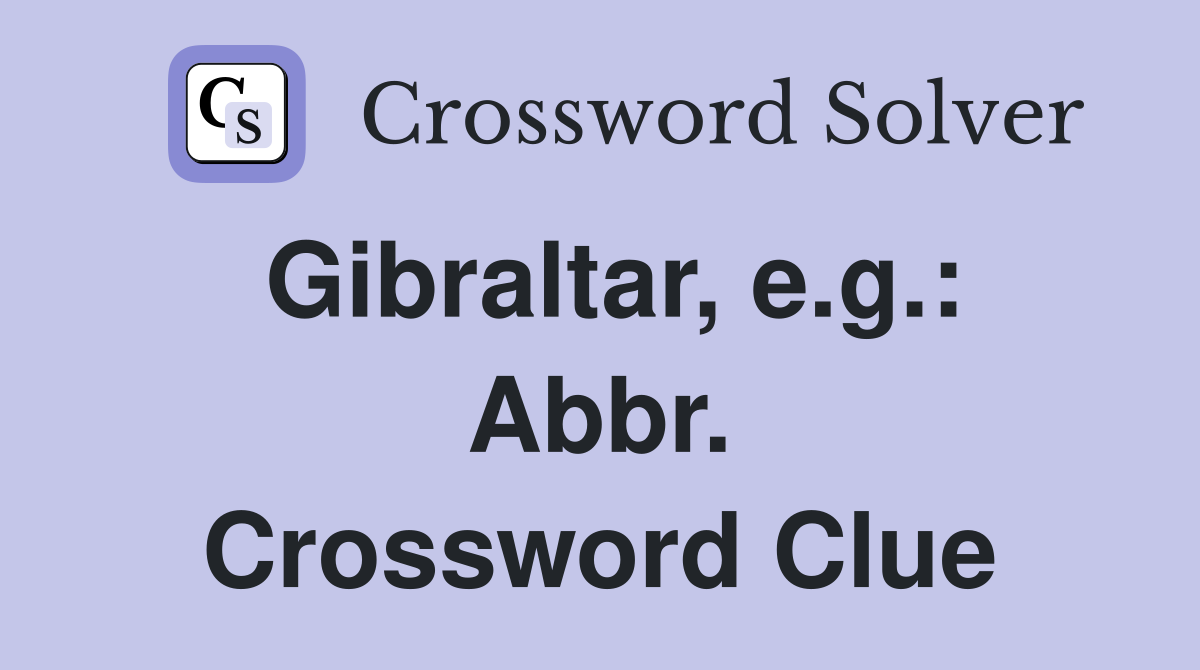 Gibraltar, e.g.: Abbr. Crossword Clue