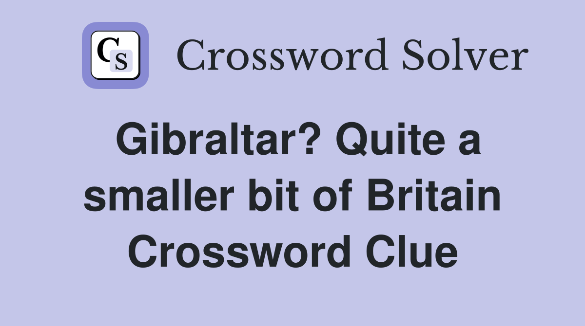 Gibraltar? Quite a smaller bit of Britain Crossword Clue