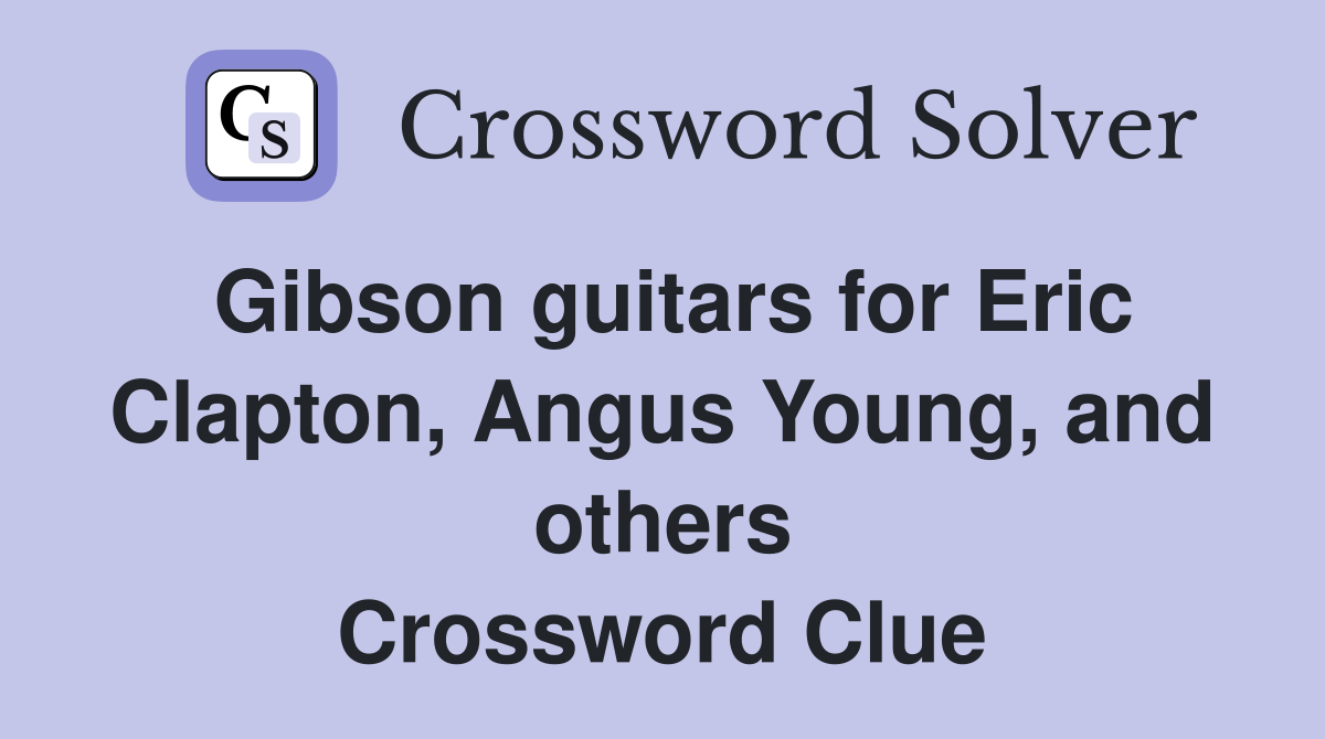 Gibson guitars for Eric Clapton, Angus Young, and others Crossword Clue