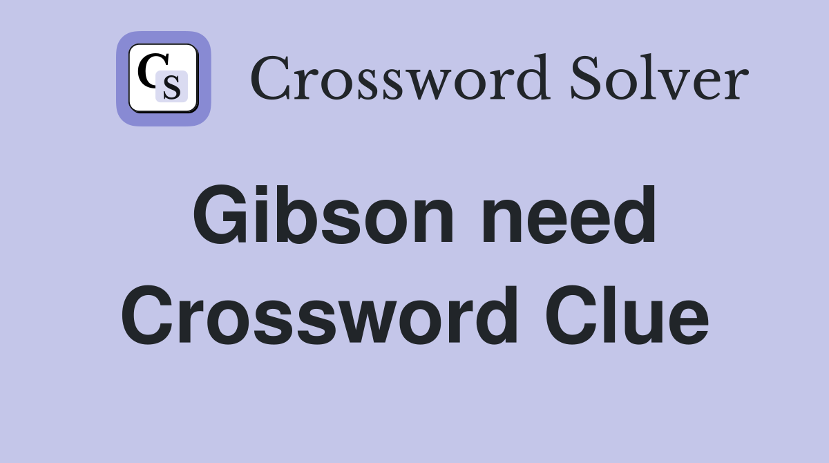 Gibson need Crossword Clue