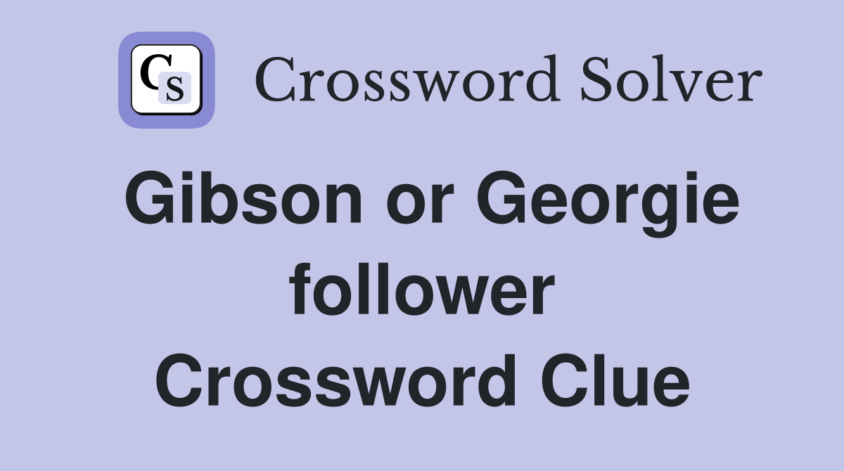 Gibson or Georgie follower Crossword Clue