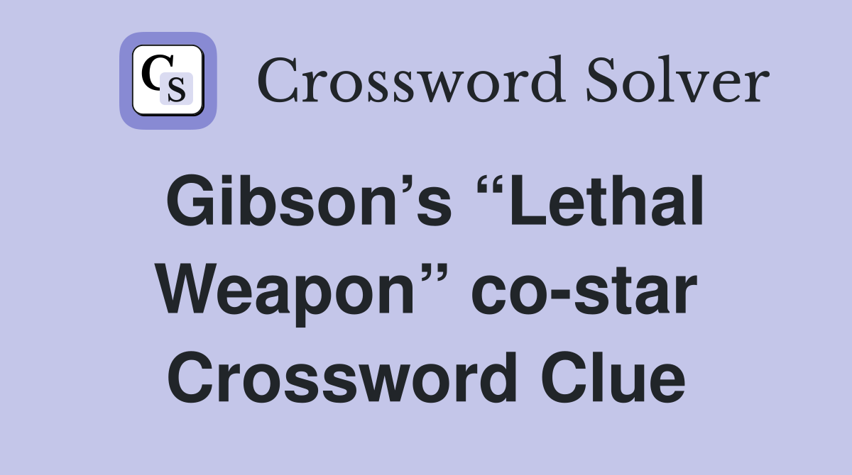 Gibson’s “Lethal Weapon” co-star Crossword Clue