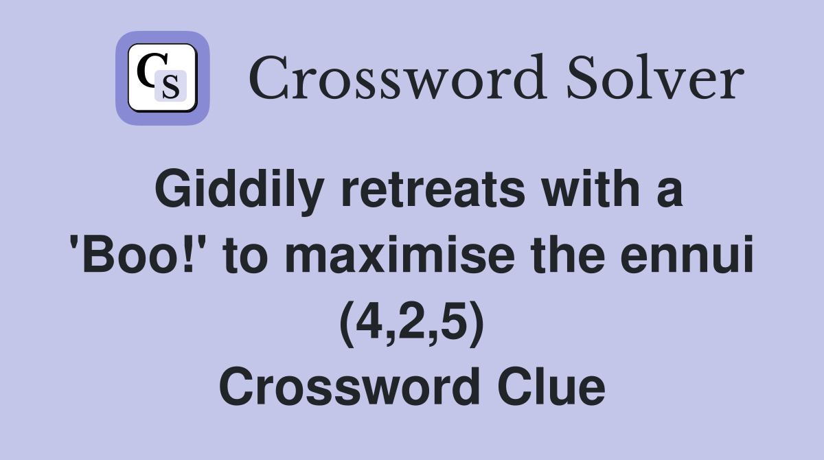 Giddily retreats with a 'Boo!' to maximise the ennui (4,2,5) Crossword Clue