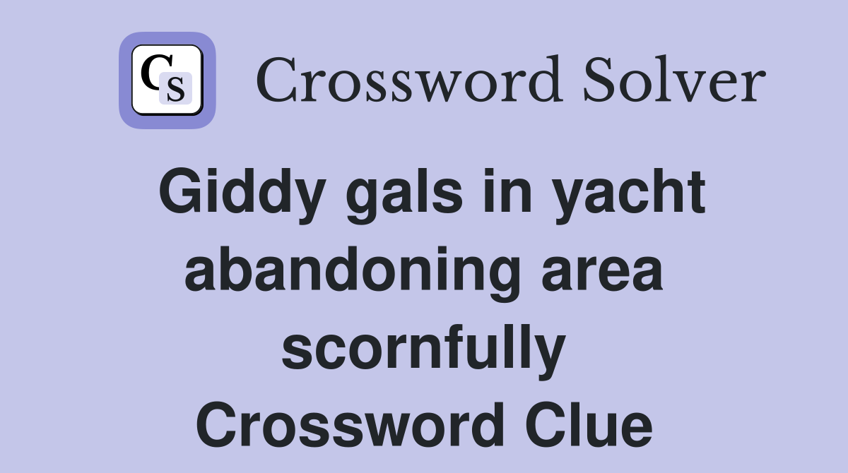Giddy gals in yacht abandoning area scornfully Crossword Clue