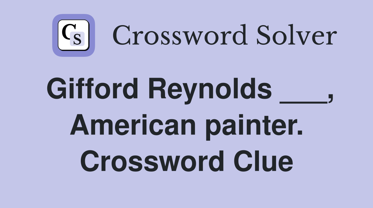 Gifford Reynolds ___, American painter. Crossword Clue